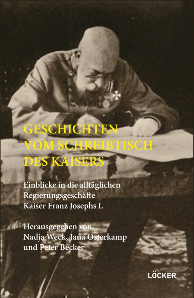 Geschichten vom Schreibtisch des Kaisers: Einblicke in die alltäglichen Regierungsgeschäfte Kaiser Franz Josephs I.