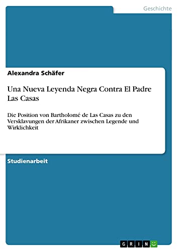 Una Nueva Leyenda Negra Contra El Padre Las Casas: Die Position von Bartholomé de Las Casas zu den Versklavungen der Afrikaner zwischen Legende und Wirklichkeit