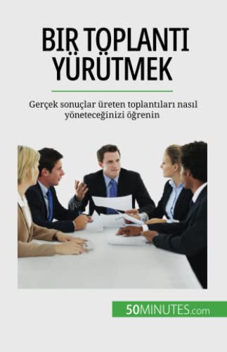 Bir toplantı yürütmek: Gerçek sonuçlar üreten toplantıları nasıl yöneteceğinizi öğrenin: Gerçek sonuçlar üreten toplant¿lar¿ nas¿l yönetece¿inizi ö¿renin