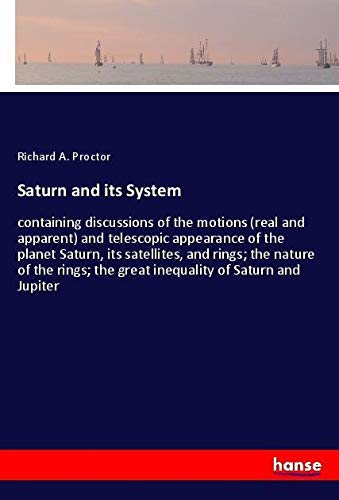 Saturn and its System: containing discussions of the motions (real and apparent) and telescopic appearance of the planet Saturn, its satellites, and ... the great inequality of Saturn and Jupiter