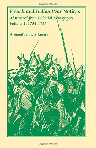 French and Indian War Notices Abstracted from Colonial Newspapers, Volume 1: 1754-1755