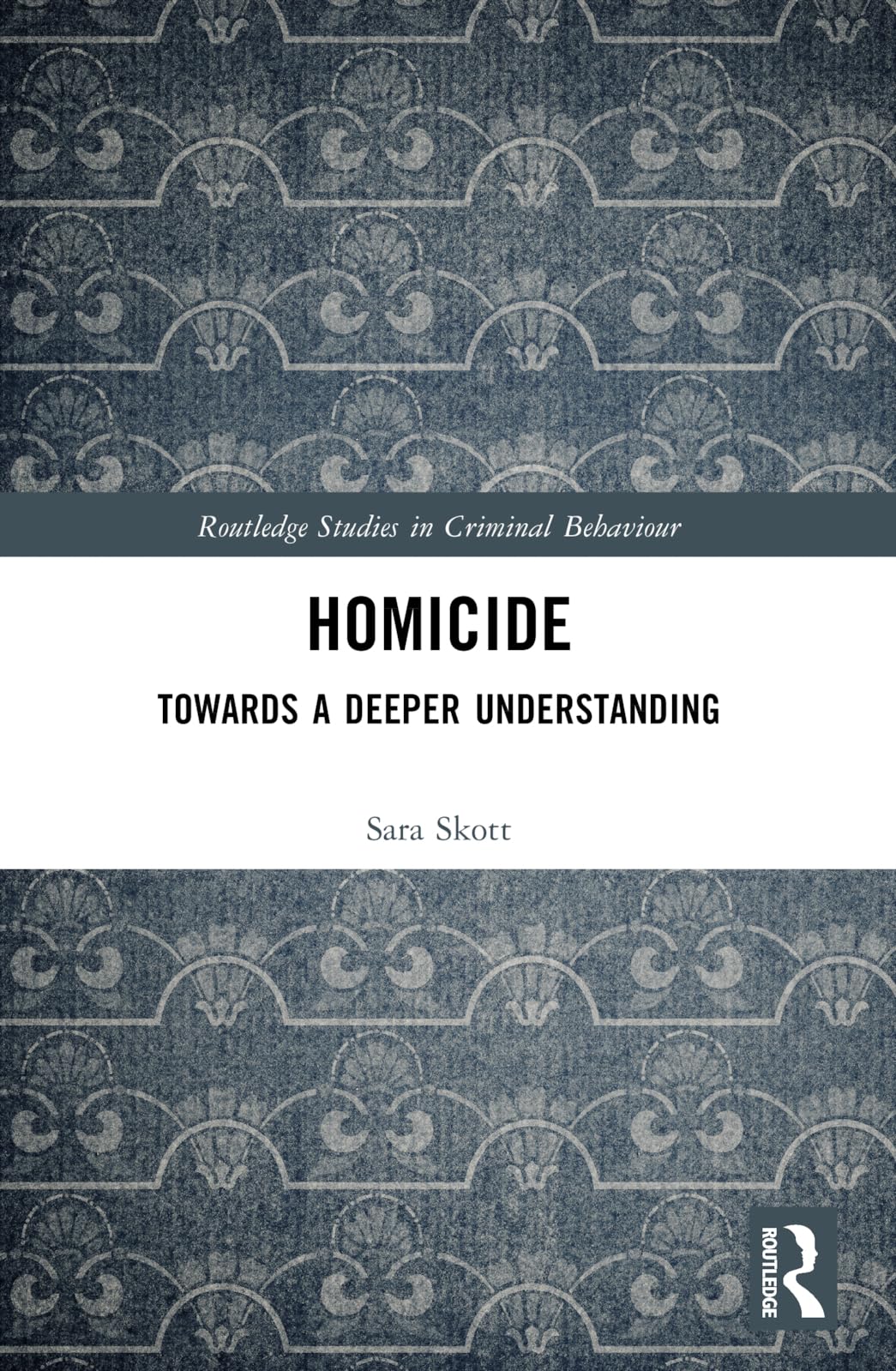 Homicide: Towards a Deeper Understanding (Routledge Studies in Criminal Behaviour)