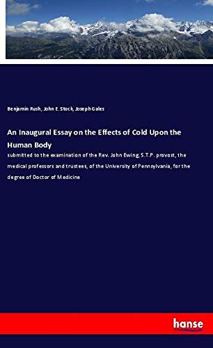 An Inaugural Essay on the Effects of Cold Upon the Human Body: submitted to the examination of the Rev. John Ewing, S.T.P. provost, the medical ... for the degree of Doctor of Medicine