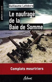 Le naufragé de la baie de Somme : complots meurtriers