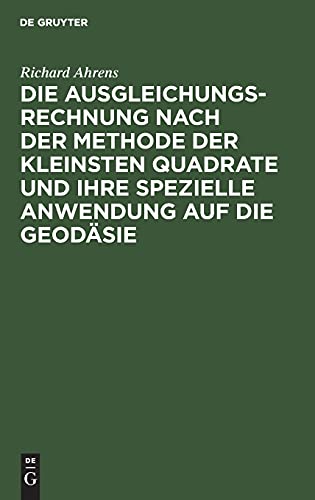 Die Ausgleichungsrechnung nach der Methode der kleinsten Quadrate und ihre spezielle Anwendung auf die Geodäsie
