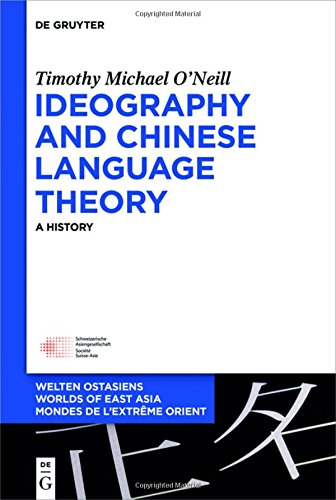 Ideography and Chinese Language Theory: A History (Welten Ostasiens / Worlds of East Asia / Mondes de l'Extrême Orient, Band 26)