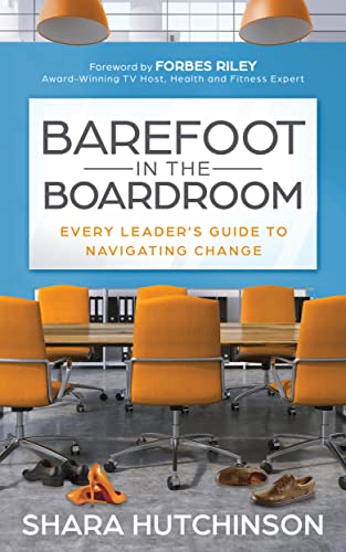 Barefoot in the Boardroom: Every Leader’s Guide to Navigating Change