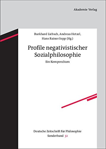 Profile negativistischer Sozialphilosophie: Ein Kompendium (Deutsche Zeitschrift für Philosophie / Sonderbände, Band 32)