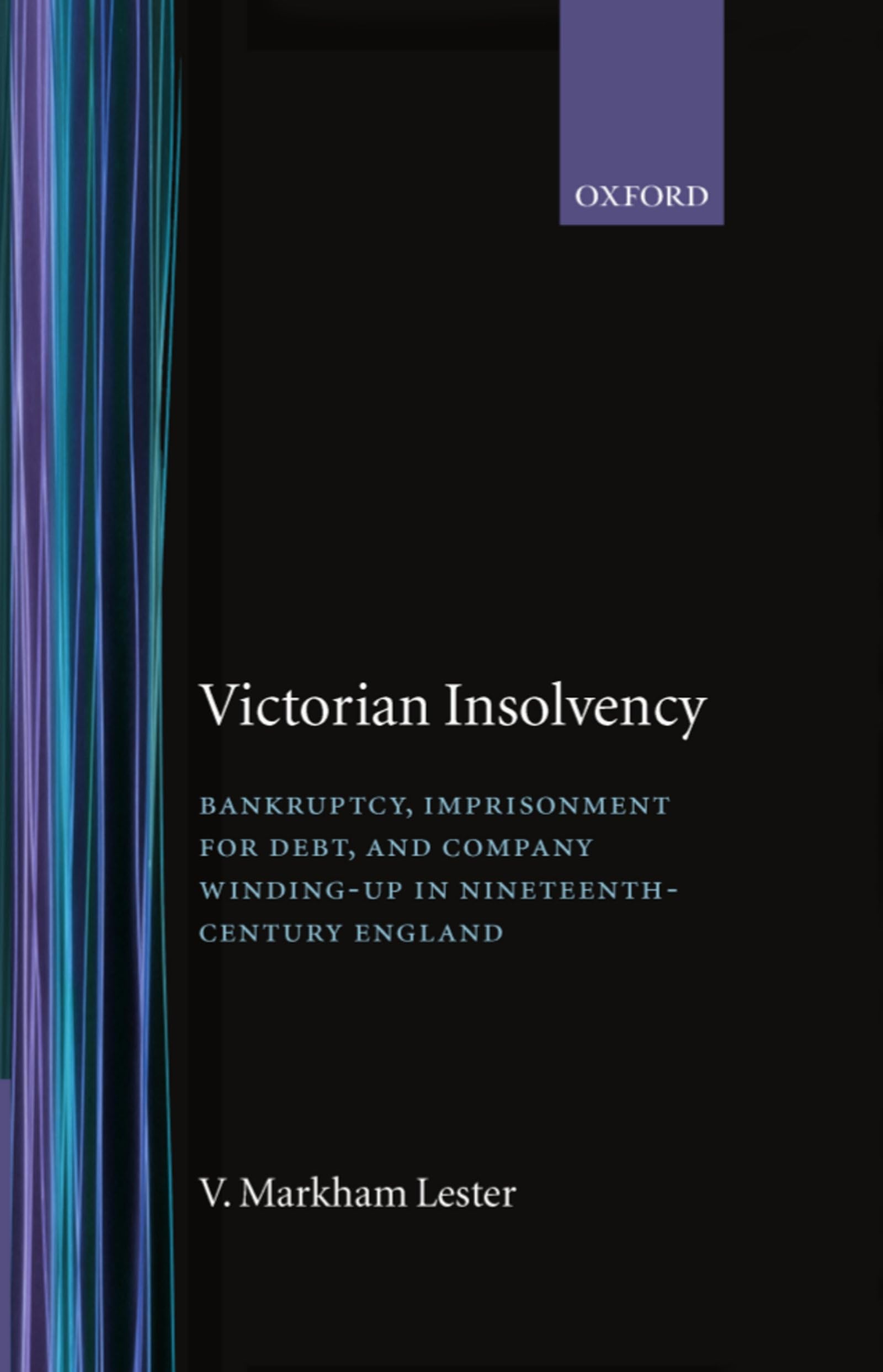 Victorian Insolvency: Bankruptcy, Imprisonment for Debt, and Company Winding-Up in Nineteenth-Century England (Oxford Historical Monographs)