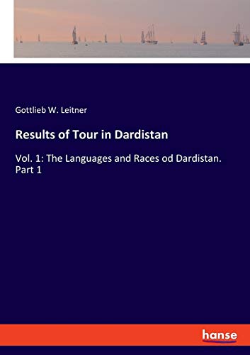 Results of Tour in Dardistan: Vol. 1: The Languages and Races od Dardistan. Part 1