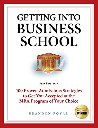 Getting into Business School: 100 Proven Admissions Strategies to Get You Accepted at the MBA Program of Your Choice