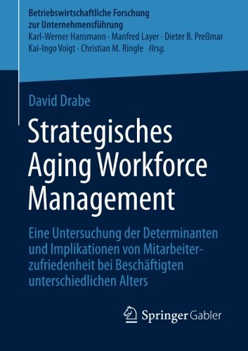 Strategisches Aging Workforce Management: Eine Untersuchung der Determinanten und Implikationen von Mitarbeiterzufriedenheit bei Beschäftigten ... Forschung zur Unternehmensführung, Band 63