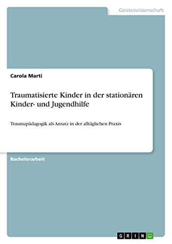 Traumatisierte Kinder in der stationären Kinder- und Jugendhilfe: Traumapädagogik als Ansatz in der alltäglichen Praxis