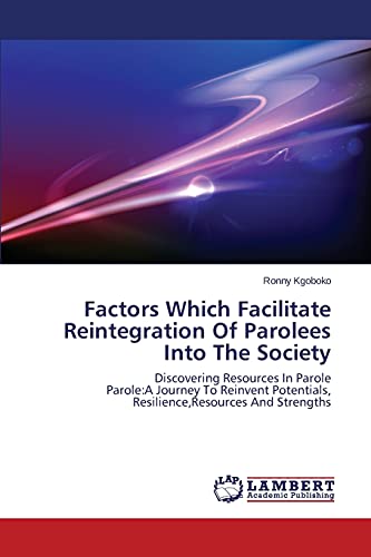 Factors Which Facilitate Reintegration Of Parolees Into The Society: Discovering Resources In Parole Parole:A Journey To Reinvent Potentials, Resilience,Resources And Strengths