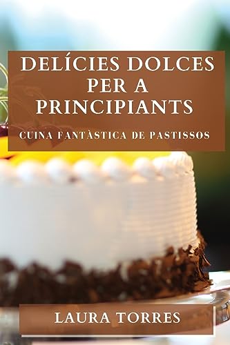 Delícies Dolces per a Principiants: Cuina Fantàstica de Pastissos