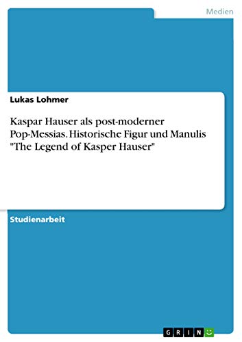 Kaspar Hauser als post-moderner Pop-Messias. Historische Figur und Manulis The Legend of Kasper Hauser