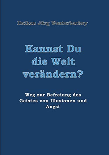 Kannst Du die Welt verändern?: Weg zur Befreiung des Geistes von Illusionen und Angst