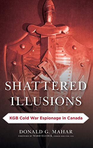 Shattered Illusions: KGB Cold War Espionage in Canada (Security and Professional Intelligence Education (SPIES))