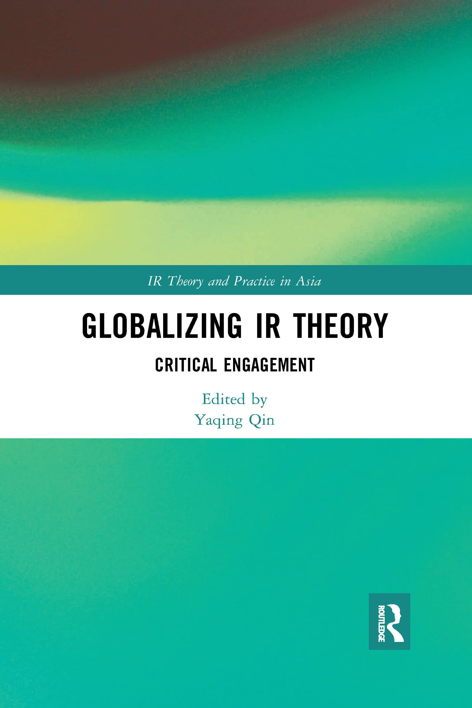 Globalizing IR Theory: Critical Engagement (Ir Theory and Practice in Asia)
