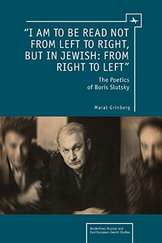 “I am to be Read not from Left to Right, but in Jewish: from Right to Left”: The Poetics of Boris Slutsky (Borderlines: Russian and East European-Jewish Studies)