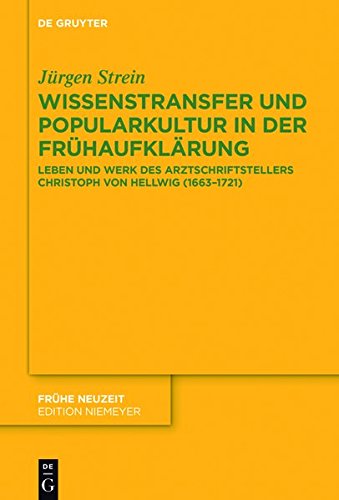 Wissenstransfer und Popularkultur in der Frühaufklärung: Leben und Werk des Arztschriftstellers Christoph von Hellwig (1663-1721) (Frühe Neuzeit, Band 208)