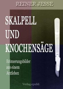 Skalpell und Knochensäge: Erinnerungsbilder aus einem Arztleben