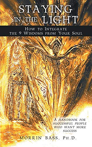 Staying in the Light: How to Integrate the 9 Wisdoms from Your Soul: A handbook for successful people who want more success