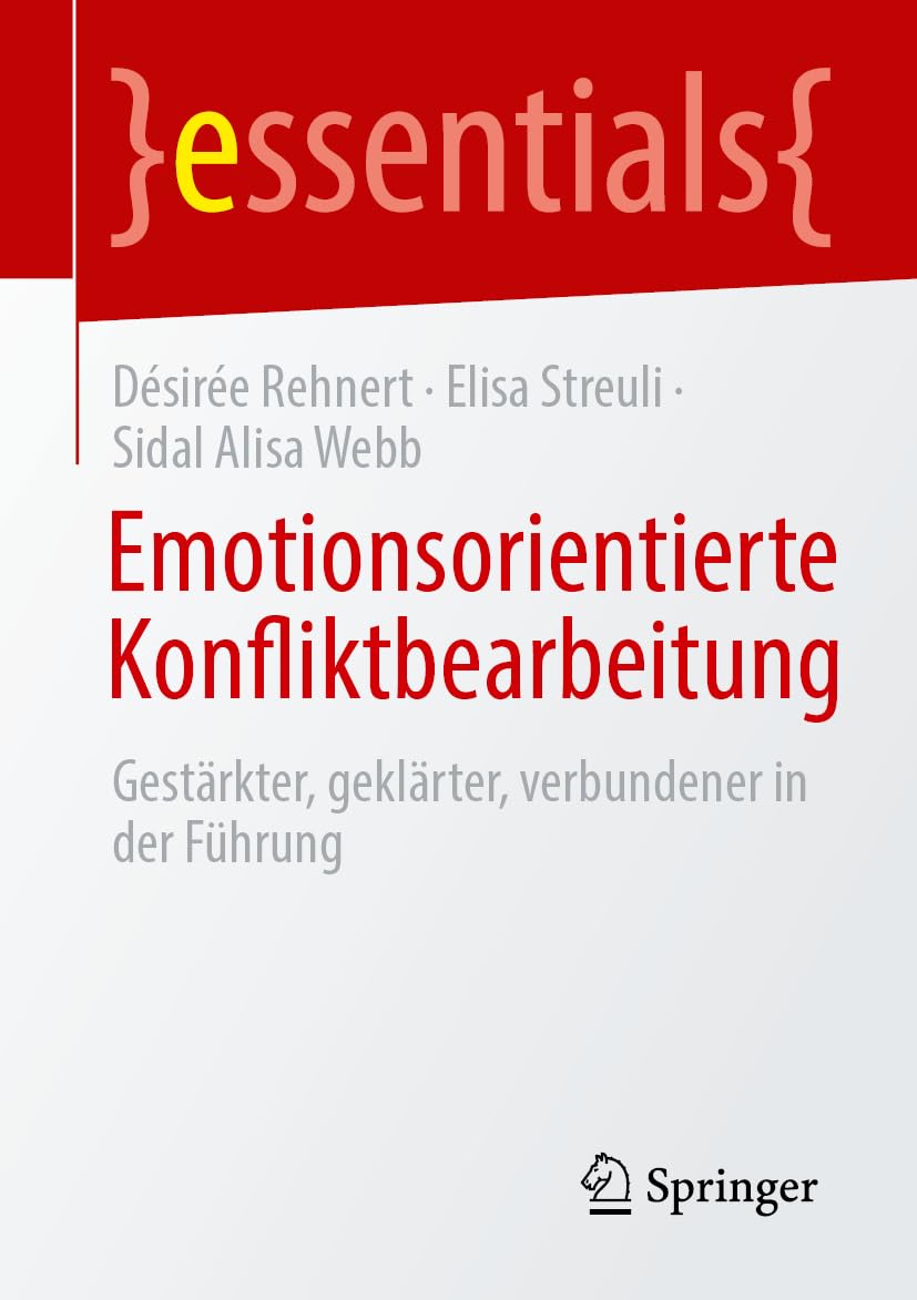 Emotionsorientierte Konfliktbearbeitung: Gestärkter, geklärter, verbundener in der Führung (essentials)
