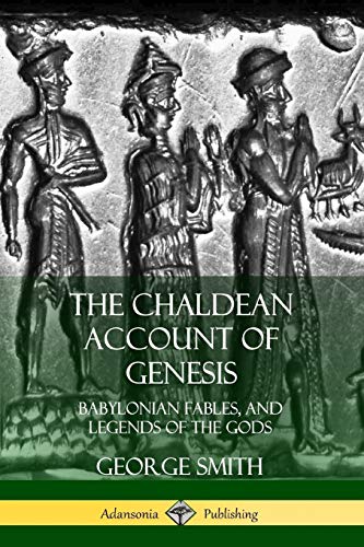 The Chaldean Account of Genesis: Babylonian Fables, and Legends of the Gods
