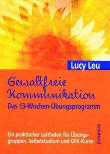 Gewaltfreie Kommunikation. Das 13-Wochen-Übungsprogramm: Ein praktischer Leitfaden für Übungsgruppen, Selbststudium und GFK-Kurse