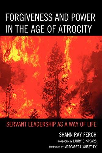 Forgiveness and Power in the Age of Atrocity: Servant Leadership As A Way Of Life