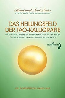 Das Heilungsfeld Der Tao-Kalligrafie: Ein Informationssystem Mit Sechs Heiligen Tao-Techniken Für Ihre Selbstheilung Und Lebenstransformation