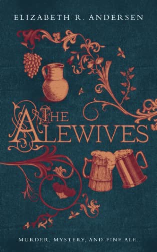 Andersen, Elizabeth R. The Alewives, A Plague-era Tale Of Murder, Friendship, And Fine Ale, Murder, Mystery, And Fine Ale (The Alewives Of Colmar, Band 1)