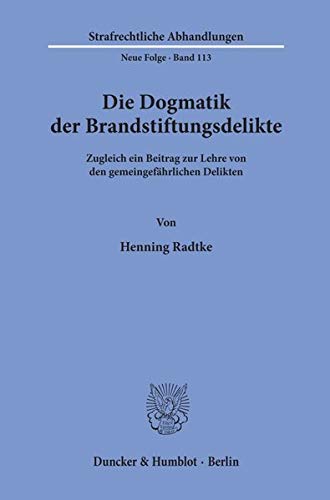 Die Dogmatik der Brandstiftungsdelikte. Zugleich ein Beitrag zur Lehre von den gemeingefährlichen Delikten. (Strafrechtliche Abhandlungen, Neue Folge; SRA 113)