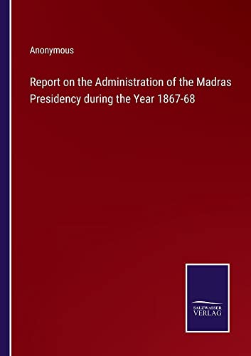 Report on the Administration of the Madras Presidency during the Year 1867-68