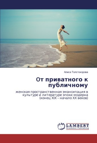Oт приватного к публичному: женская пространственная эмансипация в культуре и литературе эпохи модерна (конец XIX – начало XX веков): zhenskaq ... äpohi moderna (konec XIX - nachalo XX wekow)