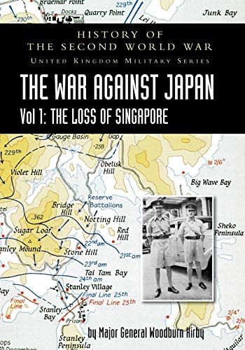 HISTORY OF THE SECOND WORLD WAR: UNITED KINGDOM MILITARY SERIES: OFFICIAL CAMPAIGN HISTORY: THE WAR AGAINST JAPAN VOLUME I: THE LOSS OF SINGAPORE