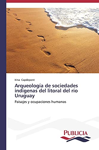 Arqueología de sociedades indígenas del litoral del río Uruguay: Paisajes y ocupaciones humanas