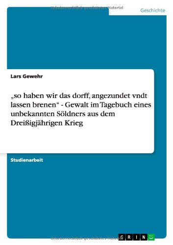 so haben wir das dorff, angezundet vndt lassen brenen - Gewalt im Tagebuch eines unbekannten Söldners aus dem Dreißigjährigen Krieg