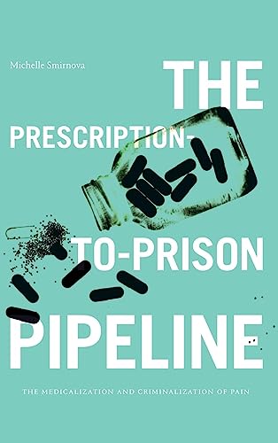 The Prescription-to-Prison Pipeline: The Medicalization and Criminalization of Pain