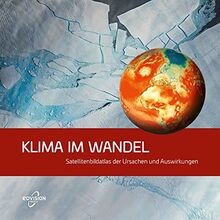 KLIMA IM WANDEL: Satellitenbildatlas der Ursachen und Auswirkungen