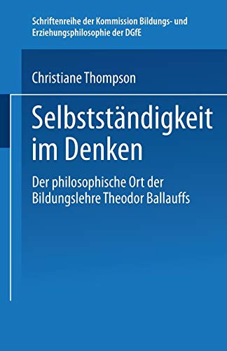 Selbständigkeit im Denken: Der Philosophische Ort Der Bildungslehre Theodor Ballauffs (Schriftenreihe Der Kommission Bildungs- Und Erziehungsphilosophie Der Dgfe) (German Edition)