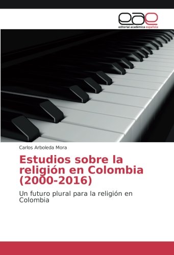 Estudios sobre la religión en Colombia (2000-2016): Un futuro plural para la religión en Colombia