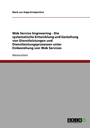 Web Service Engineering - Die systematische Entwicklung und Gestaltung von Dienstleistungen und Dienstleistungsprozessen unter Einbeziehung von Web Services