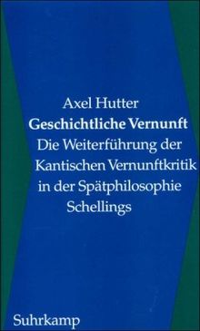 Geschichtliche Vernunft: Die Weiterführung der Kantischen Vernunftkritik in der Spätphilosophie Schellings