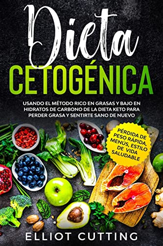 Dieta Cetogénica: Usando el Método Rico en Grasas y Bajo en Hidratos de Carbono de la Dieta Keto para Perder Grasa y Sentirte Sano de Nuevo (Pérdida de Peso Rápida, Menús, Estilo de Vida Saludable)