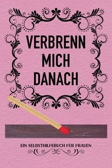 VERBRENN MICH DANACH: (ROSA EDITION) | Ein Selbsthilfebuch für Frauen