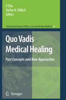 Quo Vadis Medical Healing: Past Concepts and New Approaches (International Library of Ethics, Law, and the New Medicine, Band 44)