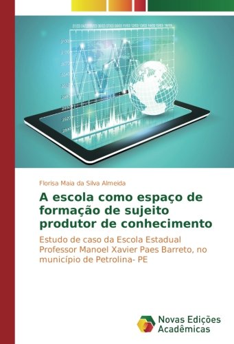 A escola como espaço de formação de sujeito produtor de conhecimento: Estudo de caso da Escola Estadual Professor Manoel Xavier Paes Barreto, no município de Petrolina- PE