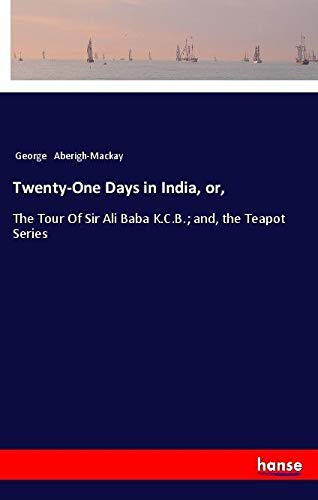 Twenty-One Days in India, or,: The Tour Of Sir Ali Baba K.C.B.; and, the Teapot Series